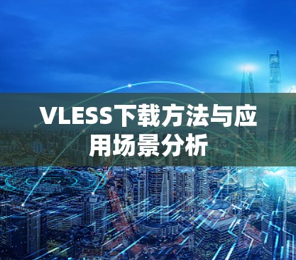 VLESS下载方法与应用场景分析