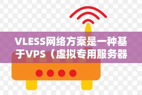 VLESS网络方案是一种基于VPS（虚拟专用服务器）的轻量级网络加密协议，旨在为用户提供高效的网络通信和隐私保护解决方案。以下是对VLESS网络方案的详细分析和总结