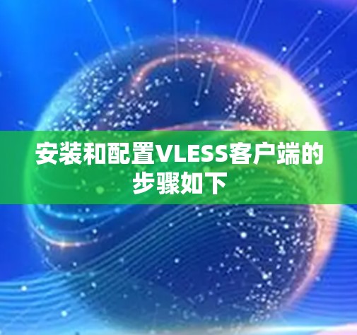 安装和配置VLESS客户端的步骤如下 安装和配置VLESS客户端的步骤如下