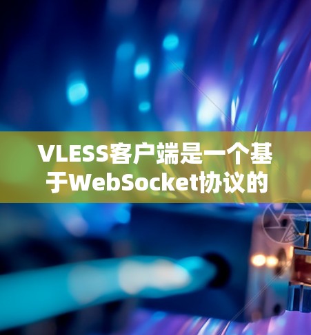 VLESS客户端是一个基于WebSocket协议的高效代理服务器,主要用于在网络限制下访问互联网。以下是关于VLESS客户端的详细介绍