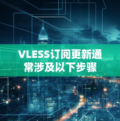 VLESS订阅更新通常涉及以下步骤