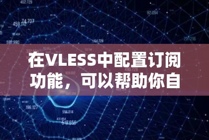 在VLESS中配置订阅功能，可以帮助你自动化获取最新的内容。以下是配置订阅的详细步骤