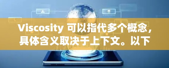 Viscosity 可以指代多个概念,具体含义取决于上下文。以下是几种可能的解释