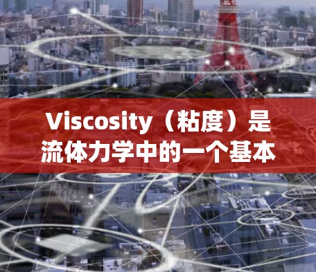Viscosity(粘度)是流体力学中的一个基本概念,描述流体的流动性。以下是一些关于Viscosity使用方法的基本信息和常见应用