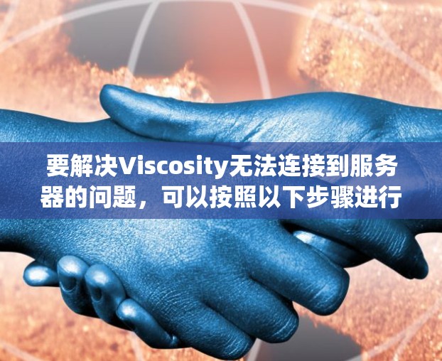 要解决Viscosity无法连接到服务器的问题，可以按照以下步骤进行排查和解决