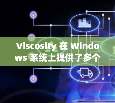 Viscosity 在 Windows 系统上提供了多个版本以满足不同用户的需求。以下是详细的版本信息