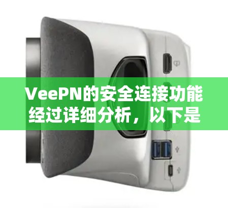 VeePN的安全连接功能经过详细分析,以下是对其各项功能的总结和评估 VeePN的安全连接功能经过详细分析,以下是对其各项功能的总结和评估