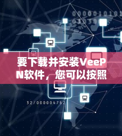 要下载并安装VeePN软件,您可以按照以下步骤进行