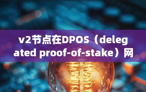 v2节点在DPOS（delegated proof-of-stake）网络中扮演着重要角色，特别是在以太坊的一元机场（Layer 2）解决方案中。以下是关于v2节点的一些关键点