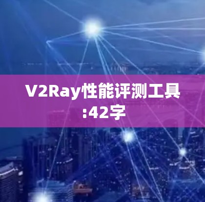 V2Ray性能评测工具:42字