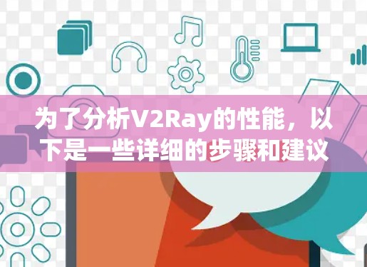 为了分析V2Ray的性能，以下是一些详细的步骤和建议