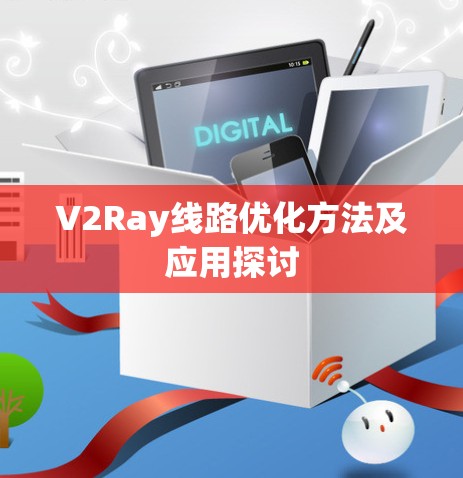 V2Ray线路优化方法及应用探讨 V2Ray线路优化方法及应用探讨
