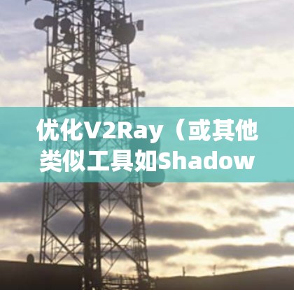 优化V2Ray(或其他类似工具如Shadowsocks)的线路性能,可以从以下几个方面入手,提升代理服务器的稳定性、速度和安全性。以下是一些常见的优化方案和建议 优化V2Ray(或其他类似工具如Shadowsocks)的线路性能,可以从以下几个方面入手,提升代理服务器的稳定性、速度和安全性。以下是一些常见的优化方案和建议