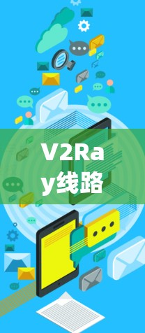 V2Ray线路优化技术探讨,提升网络性能与稳定性