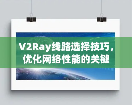 V2Ray线路选择技巧,优化网络性能的关键 V2Ray线路选择技巧,优化网络性能的关键