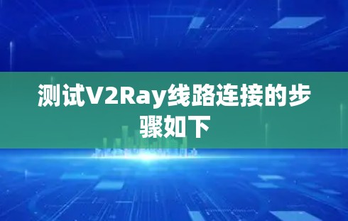 测试V2Ray线路连接的步骤如下