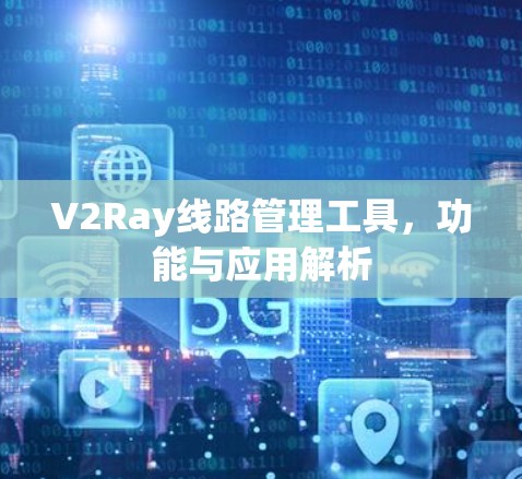 V2Ray线路管理工具，功能与应用解析