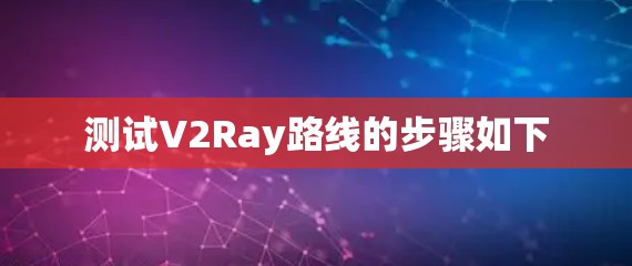测试V2Ray路线的步骤如下