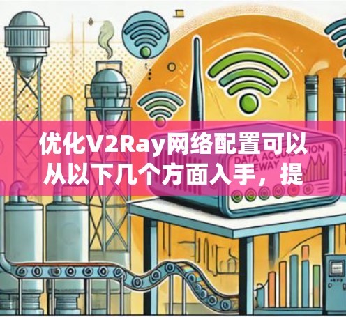 优化V2Ray网络配置可以从以下几个方面入手，提升网络速度和稳定性