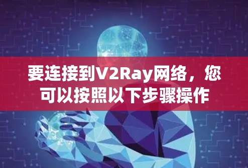 要连接到V2Ray网络，您可以按照以下步骤操作