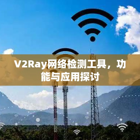 V2Ray网络检测工具,功能与应用探讨 V2Ray网络检测工具,功能与应用探讨