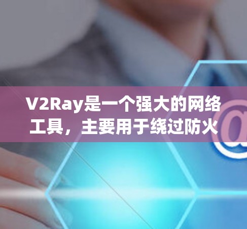 V2Ray是一个强大的网络工具,主要用于绕过防火墙限制,优化网络连接。以下是您需要了解的关键点和步骤