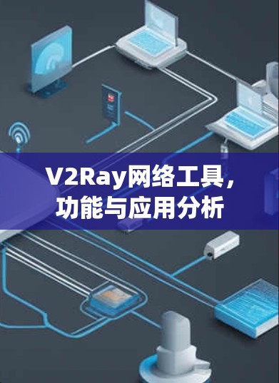 V2Ray网络工具,功能与应用分析