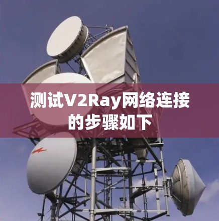 测试V2Ray网络连接的步骤如下 测试V2Ray网络连接的步骤如下