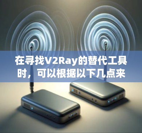 在寻找V2Ray的替代工具时，可以根据以下几点来选择最适合的解决方案