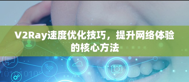 V2Ray速度优化技巧,提升网络体验的核心方法 V2Ray速度优化技巧,提升网络体验的核心方法