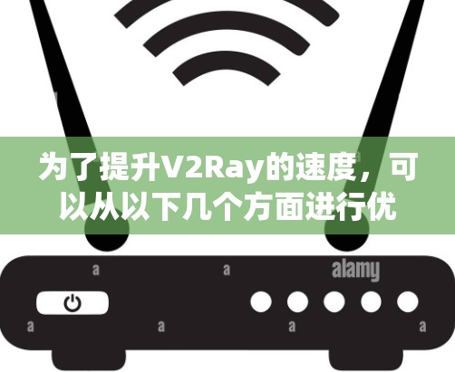 为了提升V2Ray的速度,可以从以下几个方面进行优化 为了提升V2Ray的速度,可以从以下几个方面进行优化