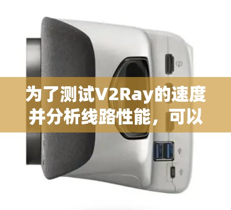 为了测试V2Ray的速度并分析线路性能,可以按照以下步骤进行