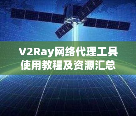 V2Ray网络代理工具使用教程及资源汇总 V2Ray网络代理工具使用教程及资源汇总