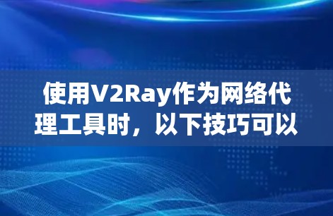 使用V2Ray作为网络代理工具时,以下技巧可以帮助你更好地实现目标,同时保持网络安全 使用V2Ray作为网络代理工具时,以下技巧可以帮助你更好地实现目标,同时保持网络安全
