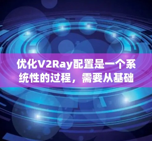 优化V2Ray配置是一个系统性的过程,需要从基础到高级配置逐步进行。以下是一个有条理的优化步骤指南,帮助您实现最佳的网络代理效果 优化V2Ray配置是一个系统性的过程,需要从基础到高级配置逐步进行。以下是一个有条理的优化步骤指南,帮助您实现最佳的网络代理效果