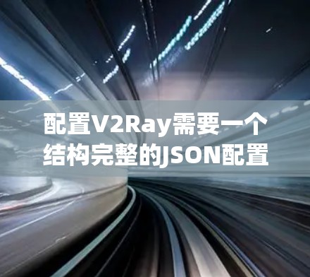 配置V2Ray需要一个结构完整的JSON配置文件,以下是一个示例配置,涵盖了多种设置,供你参考 配置V2Ray需要一个结构完整的JSON配置文件,以下是一个示例配置,涵盖了多种设置,供你参考