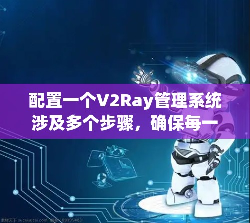 配置一个V2Ray管理系统涉及多个步骤,确保每一步都准确执行。以下是详细的步骤指南 配置一个V2Ray管理系统涉及多个步骤,确保每一步都准确执行。以下是详细的步骤指南