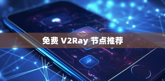免费 V2Ray 节点推荐 免费 V2Ray 节点推荐