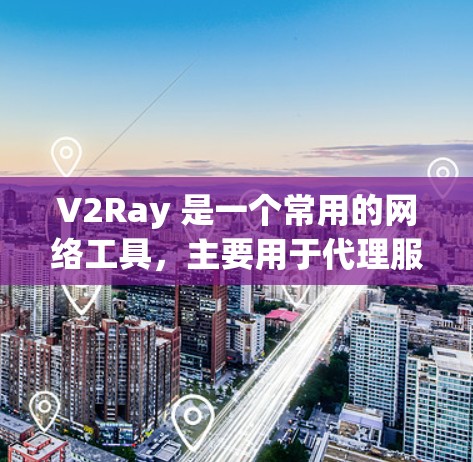 V2Ray 是一个常用的网络工具，主要用于代理服务器的管理和配置。它可以帮助用户隐藏真实 IP 地址，避免被网络管理员封禁或追踪。以下是一些关于 V2Ray 连接助手的常见问题和解答
