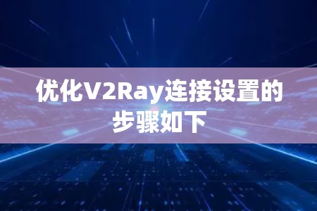 优化V2Ray连接设置的步骤如下 优化V2Ray连接设置的步骤如下