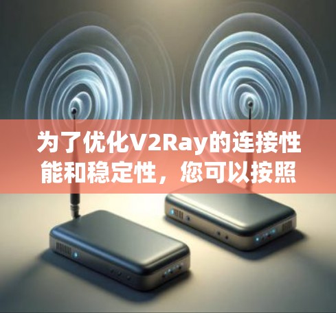 为了优化V2Ray的连接性能和稳定性，您可以按照以下步骤进行检查和调整