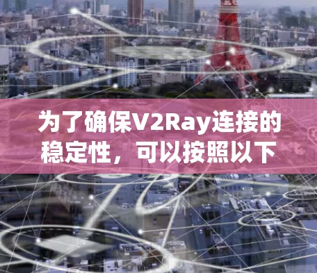 为了确保V2Ray连接的稳定性，可以按照以下步骤进行检查和优化