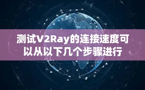 测试V2Ray的连接速度可以从以下几个步骤进行