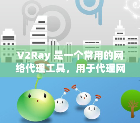 V2Ray 是一个常用的网络代理工具,用于代理网络请求。连接测试主要是为了确保代理服务正常运行,能够接收并转发请求 V2Ray 是一个常用的网络代理工具,用于代理网络请求。连接测试主要是为了确保代理服务正常运行,能够接收并转发请求