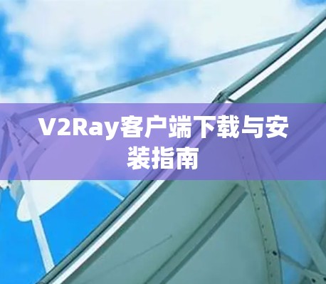V2Ray客户端下载与安装指南