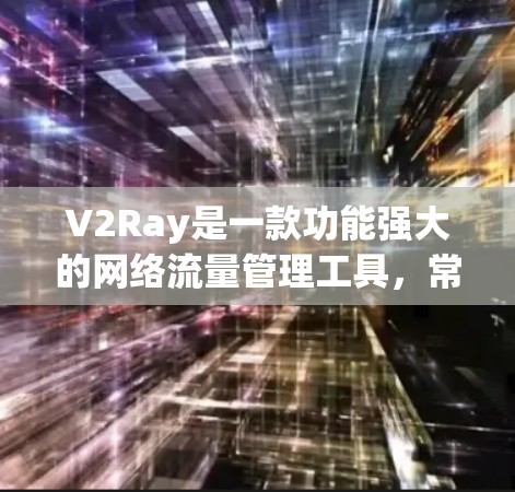 V2Ray是一款功能强大的网络流量管理工具，常用于代理设置、网络加速、访问控制等场景。如果你需要使用V2Ray客户端，可以根据你的需求选择适合的工具以下是一些推荐的V2Ray客户端