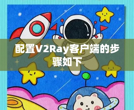 配置V2Ray客户端的步骤如下