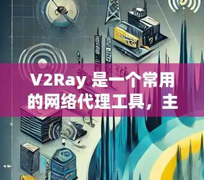 V2Ray 是一个常用的网络代理工具，主要用于防止网络监控、代理访问网站或加速网络连接。V2Ray 客户端可以帮助用户更方便地配置和管理 V2Ray 代理。以下是一些常见的 V2Ray 客户端工具