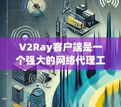 V2Ray客户端是一个强大的网络代理工具,旨在帮助用户绕过网络限制,访问受限的网站或服务。以下是关于V2Ray客户端的详细介绍 V2Ray客户端是一个强大的网络代理工具,旨在帮助用户绕过网络限制,访问受限的网站或服务。以下是关于V2Ray客户端的详细介绍