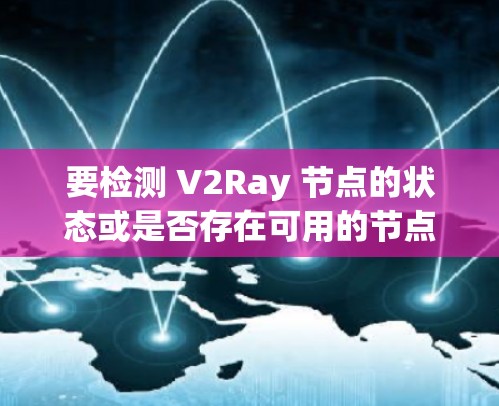 要检测 V2Ray 节点的状态或是否存在可用的节点,您可以使用以下方法 要检测 V2Ray 节点的状态或是否存在可用的节点,您可以使用以下方法